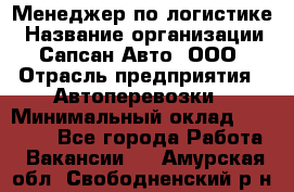 Менеджер по логистике › Название организации ­ Сапсан-Авто, ООО › Отрасль предприятия ­ Автоперевозки › Минимальный оклад ­ 60 077 - Все города Работа » Вакансии   . Амурская обл.,Свободненский р-н